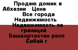 Продаю домик в Абхазии › Цена ­ 2 700 000 - Все города Недвижимость » Недвижимость за границей   . Башкортостан респ.,Сибай г.